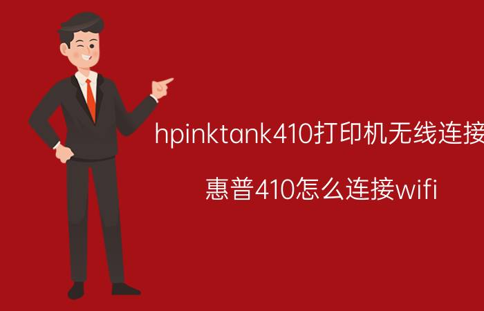 hpinktank410打印机无线连接 惠普410怎么连接wifi？